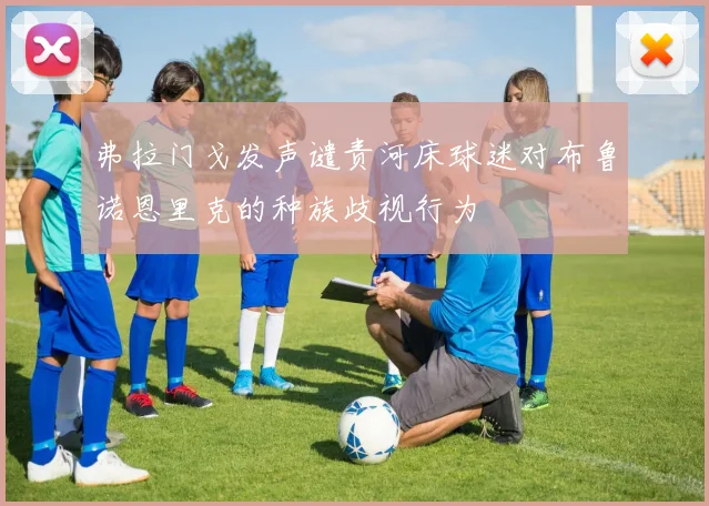 弗拉门戈发声谴责河床球迷对布鲁诺恩里克的种族歧视行为