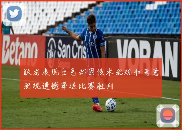 狄龙表现出色却因技术犯规和恶意犯规遗憾葬送比赛胜利