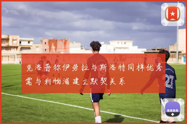 克洛普称伊劳拉与斯洛特同样优秀需与利物浦建立默契关系