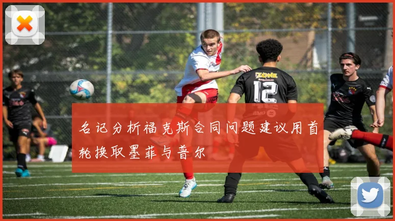 名记分析福克斯合同问题建议用首轮换取墨菲与普尔
