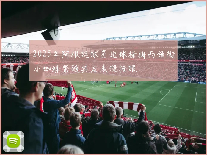 2025年阿根廷球员进球榜梅西领衔小蜘蛛紧随其后表现抢眼