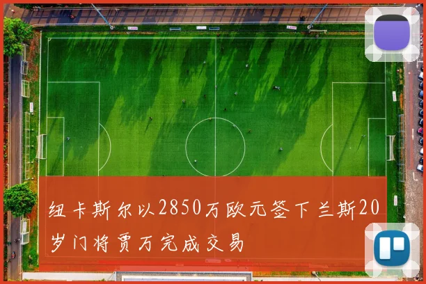 纽卡斯尔以2850万欧元签下兰斯20岁门将贾万完成交易