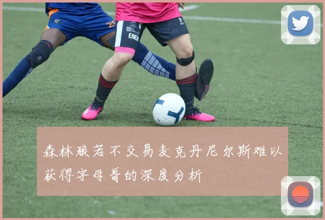 森林狼若不交易麦克丹尼尔斯难以获得字母哥的深度分析