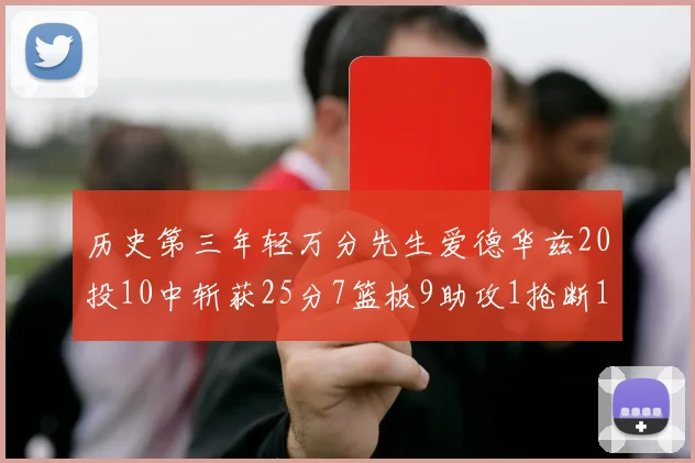 历史第三年轻万分先生爱德华兹20投10中斩获25分7篮板9助攻1抢断1盖帽
